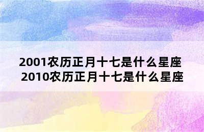 2001农历正月十七是什么星座 2010农历正月十七是什么星座